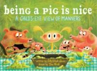 Being a pig is nice :a child's-eye view of manners 