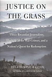 Justice on the Grass: Three Rwandan Journalists, Their Trial for War Crimes and a Nations Quest for Redemption (Paperback)