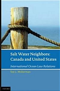 Salt Water Neighbors: International Ocean Law Relations Between the United States and Canada (Hardcover)