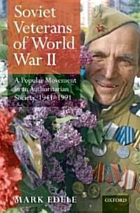 Soviet Veterans of the Second World War : A Popular Movement in an Authoritarian Society, 1941-1991 (Hardcover)