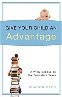 Give Your Child an Advantage: A Witty Expose on the Formative Years (Paperback)