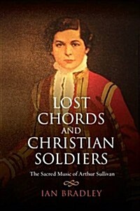 Lost Chords and Christian Soldiers : The Sacred Music of Arthur Sullivan (Paperback)