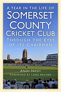 A Year in the Life of Somerset County Cricket Club : Through the Eyes of its Chairman (Hardcover)