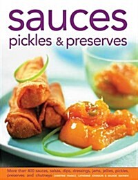 Sauces, Pickles & Preserves : More Than 400 Sauces, Salsas, Dips, Dressings, Jams, Jellies, Pickles, Preserves and Chutneys (Hardcover)