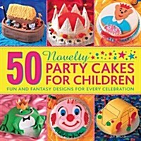 50 Novelty Party Cakes for Children: Fun and Fantasy Designs for Every Celebration (Hardcover)