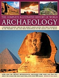 The Complete Illustrated History of World Archaeology : A Remarkable Journey Around the Worlds Major Ancient Sites from Stonehenge to the Pyramids at (Hardcover)