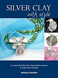 Silver Clay with Style : 22 Unique & Stylish Silver Clay Jewellery Projects to Make, Wear & Enjoy! (Paperback)
