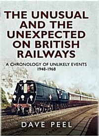 The Unusual and the Unexpected on British Railways : A Chronology of Unlikely Events 1948-1968 (Hardcover)