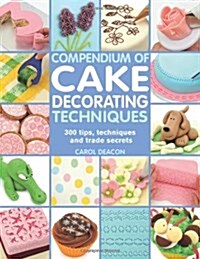 Compendium of Cake Decorating Techniques : 300 Tips, Techniques and Trade Secrets (Paperback)