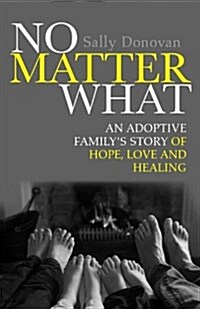 No Matter What : An Adoptive Familys Story of Hope, Love and Healing (Paperback)