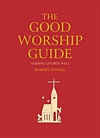 The Good Worship Guide : Leading Liturgy Well (Paperback)