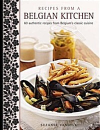 Recipes from a Belgian Kitchen : 60 Authentic Recipes from Belgiums Classic Cuisine (Hardcover)