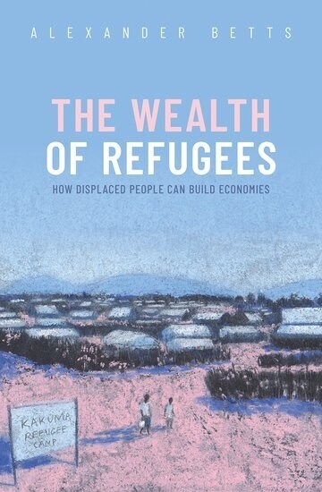 The Wealth of Refugees : How Displaced People Can Build Economies (Hardcover)