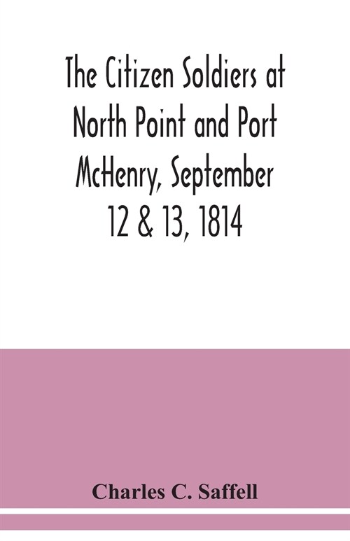 The citizen soldiers at North Point and Port McHenry, September 12 & 13, 1814. Resolves of the citizens in town meeting, particulars relating to the b (Paperback)