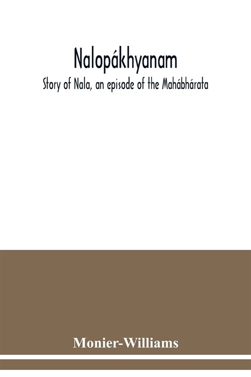 Nalop?hyanam. Story of Nala, an episode of the Mah?h?ata. The Sanskrit text, with a copious vocabulary and an improved version of Dean Milmans tra (Paperback)