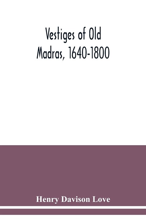 Vestiges of Old Madras, 1640-1800: traced from the East India Companys records preserved at Fort St. George and the India Office and from other sourc (Paperback)