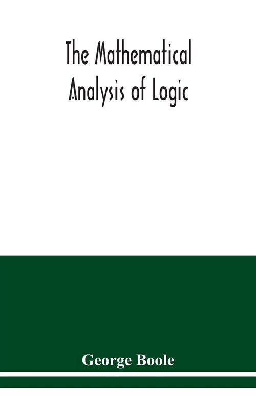 The mathematical analysis of logic: being an essay towards a calculus of deductive reasoning (Paperback)