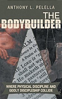 The Bodybuilder: Where Physical Discipline and Godly Discipleship Collide (Hardcover)