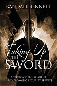 Taking Up the Sword: A Story of a Special Agent in the Diplomatic Security Service (Paperback)