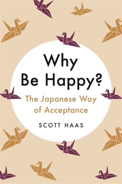 Why Be Happy? : The Japanese Way of Acceptance (Hardcover)