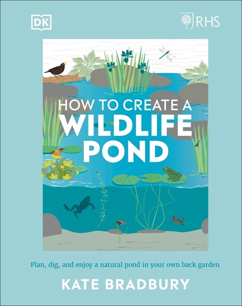 RHS How to Create a Wildlife Pond : Plan, Dig, and Enjoy a Natural Pond in Your Own Back Garden (Hardcover)