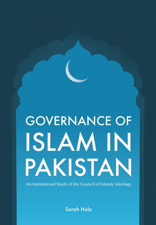 Governance of Islam in Pakistan : An Institutional Study of the Council of Islamic Ideology (Hardcover)