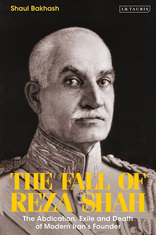 The Fall of Reza Shah : The Abdication, Exile, and Death of Modern Iran’s Founder (Hardcover)