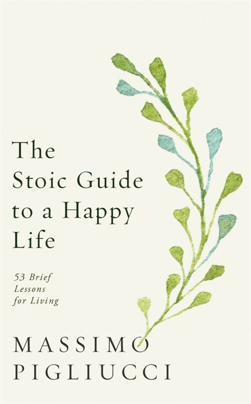 The Stoic Guide to a Happy Life : 53 Brief Lessons for Living (Hardcover)