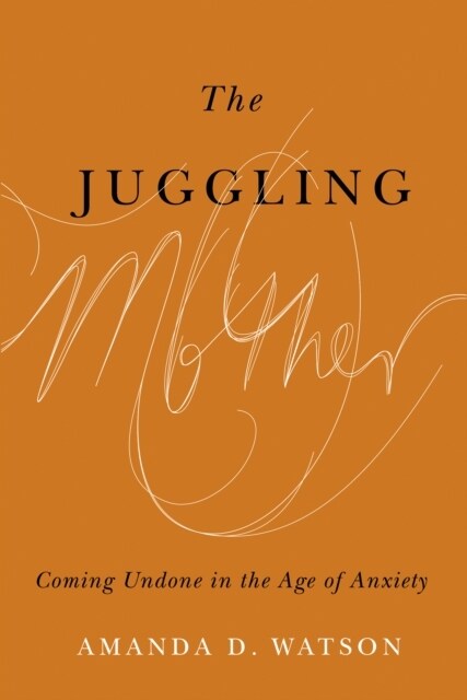 The Juggling Mother: Coming Undone in the Age of Anxiety (Paperback)