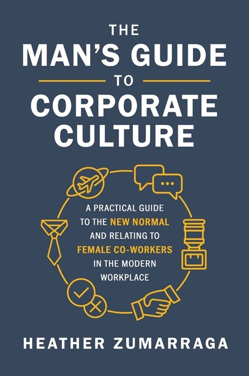 The Mans Guide to Corporate Culture: A Practical Guide to the New Normal and Relating to Female Coworkers in the Modern Workplace (Hardcover)