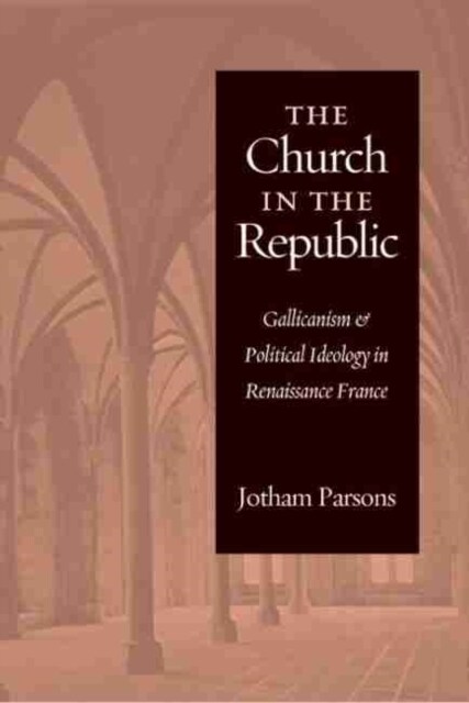 Church in the Republic: Gallicanism and Political Ideology in Renaissance France (Paperback)