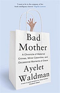 Bad Mother : A Chronicle of Maternal Crimes, Minor Calamities, and Occasional Moments of Grace (Paperback)