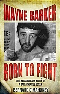 Wayne Barker: Born to Fight : The Extraordinary Story of a Bare-Knuckle Boxer (Paperback)
