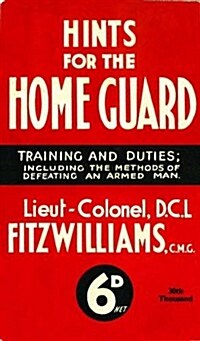 Hints for the Home Guard, 1940 : Training and Duties: Including the Methods of Defeating an Armed Man (Paperback)