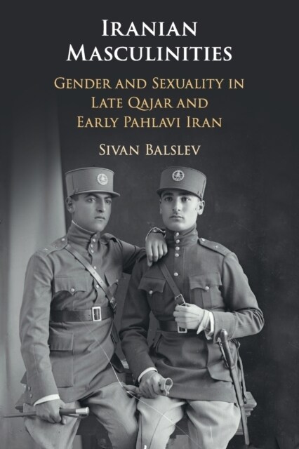 Iranian Masculinities : Gender and Sexuality in Late Qajar and Early Pahlavi Iran (Paperback)