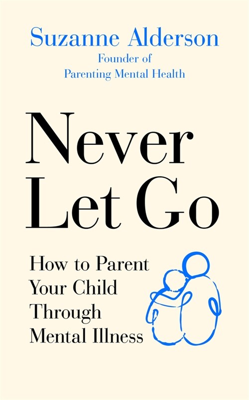 Never Let Go : How to Parent Your Child Through Mental Illness (Paperback)