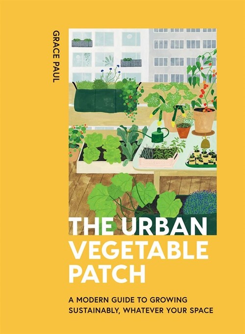 The Urban Vegetable Patch : A Modern Guide to Growing Sustainably, Whatever Your Space (Hardcover)