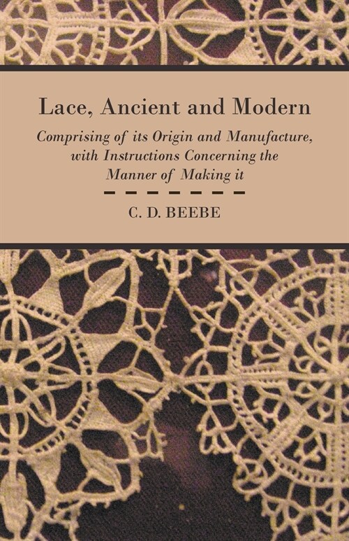 Lace, Ancient and Modern - Comprising Of Its Origin And Manufacture, With Instructions Concerning The Manner Of Making It (Paperback)