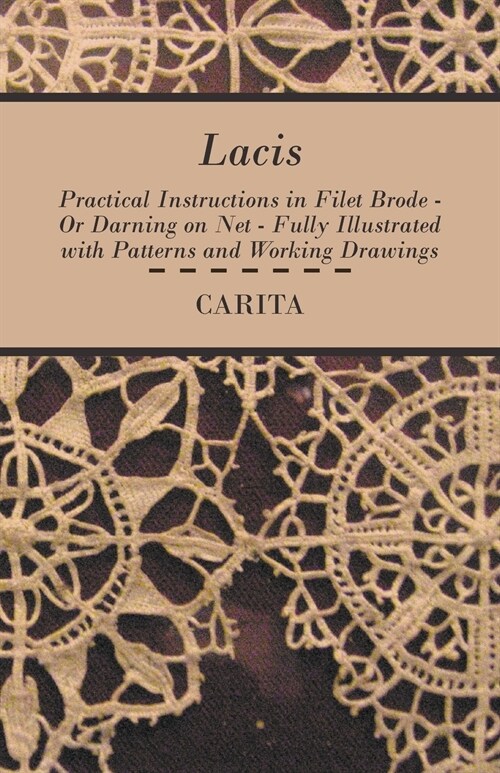 Lacis - Practical Instructions in Filet Brode - Or Darning on Net - Fully Illustrated with Patterns and Working Drawings (Paperback)