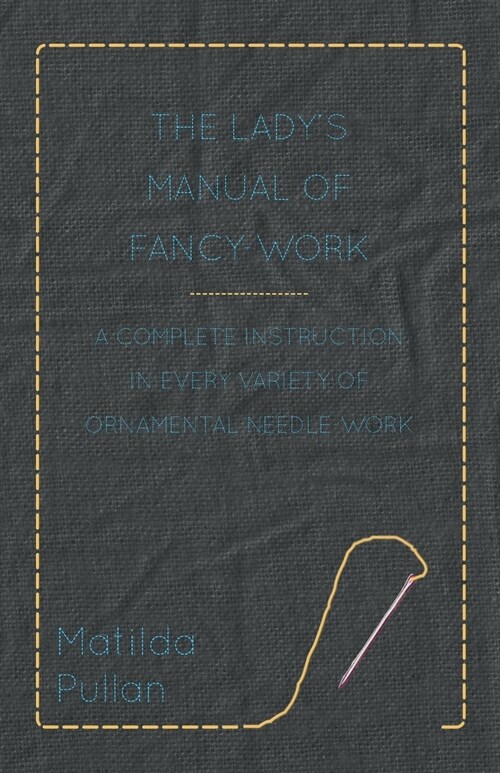 The Ladys Manual Of Fancy-Work - A Complete Instruction In Every Variety Of Ornamental Needle-Work (Paperback)
