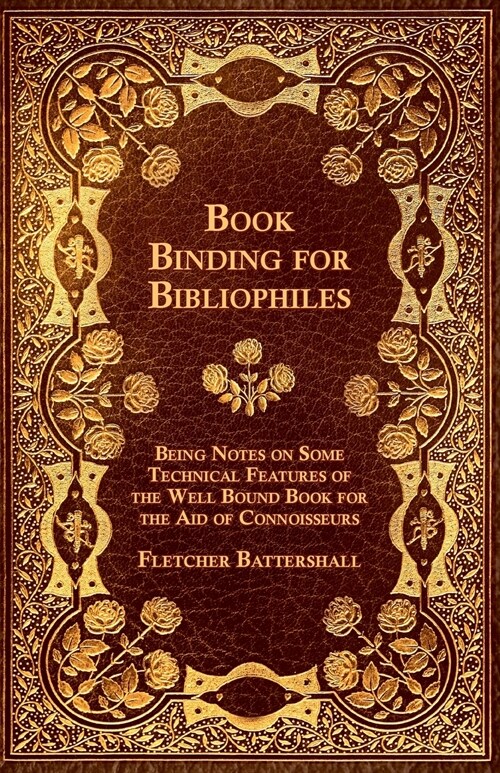 Book Binding for Bibliophiles - Being Notes on Some Technical Features of the Well Bound Book for the Aid of Connoisseurs - Together with a Sketch of (Paperback)