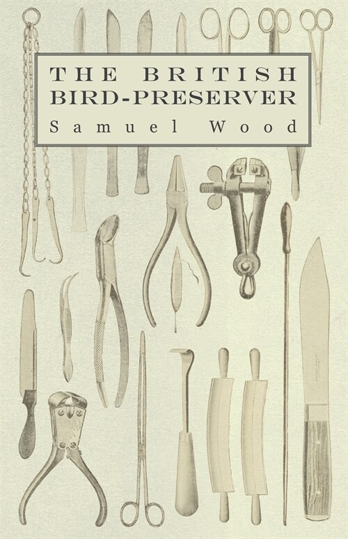 The British Bird-Preserver - Or, How to Skin, Stuff and Mount Birds and Animals (Paperback)