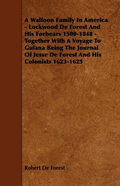 A Walloon Family In America - Lockwood De Forest And His Forbears 1500-1848 - Together With A Voyage To Guiana Being The Journal Of Jesse De Forest An (Paperback)