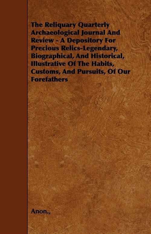 The Reliquary Quarterly Archaeological Journal And Review - A Depository For Precious Relics-Legendary, Biographical, And Historical, Illustrative Of  (Paperback)