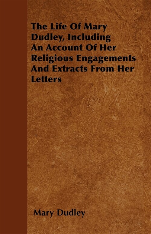The Life Of Mary Dudley, Including An Account Of Her Religious Engagements And Extracts From Her Letters (Paperback)