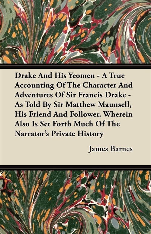 Drake And His Yeomen - A True Accounting Of The Character And Adventures Of Sir Francis Drake - As Told By Sir Matthew Maunsell, His Friend And Follow (Paperback)