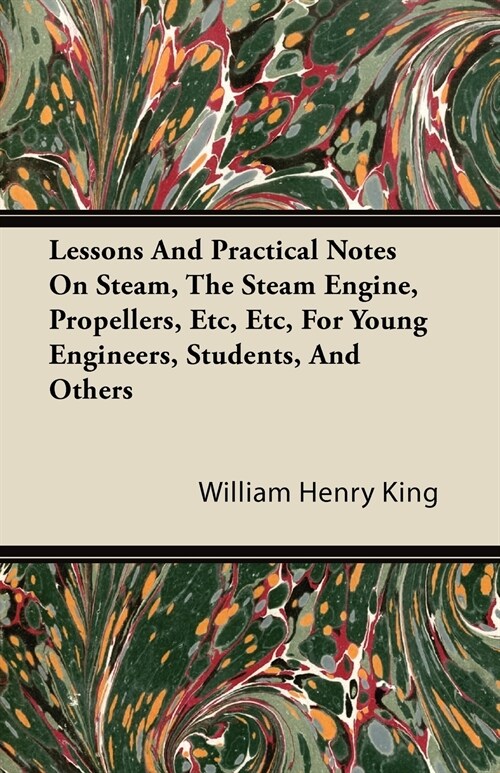 Lessons and Practical Notes on Steam, the Steam Engine, Propellers, Etc, Etc, for Young Engineers, Students, and Others (Paperback)