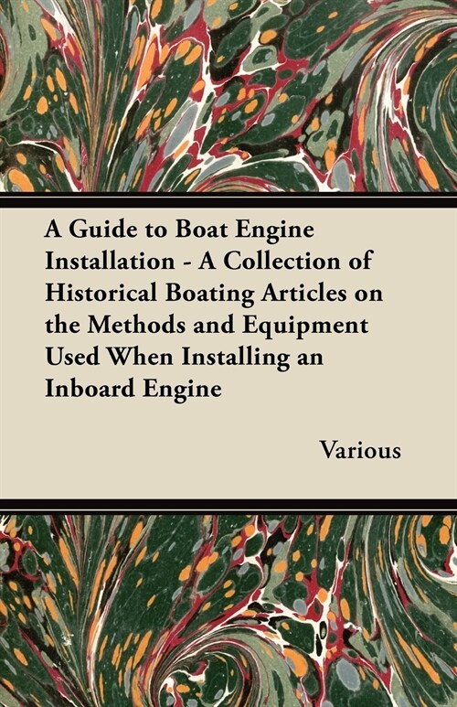 A Guide to Boat Engine Installation - A Collection of Historical Boating Articles on the Methods and Equipment Used When Installing an Inboard Engin (Paperback)