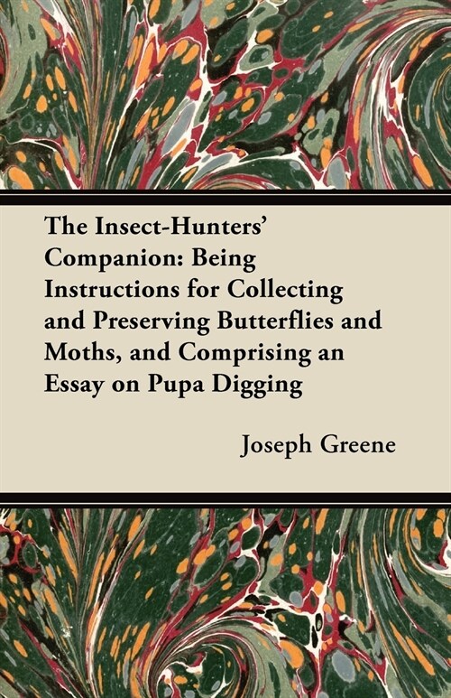 The Insect-Hunters Companion: Being Instructions for Collecting and Preserving Butterflies and Moths, and Comprising an Essay on Pupa Digging (Paperback)