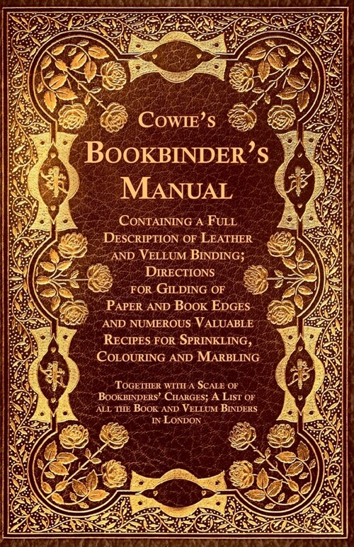Cowies Bookbinders Manual - Containing a Full Description of Leather and Vellum Binding; Directions for Gilding of Paper and Book Edges and numerous (Paperback)